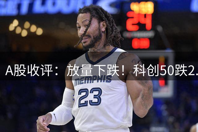 A股收评：放量下跌！科创50跌2.1%，算力硬件板块集体回调，大消费板块强势